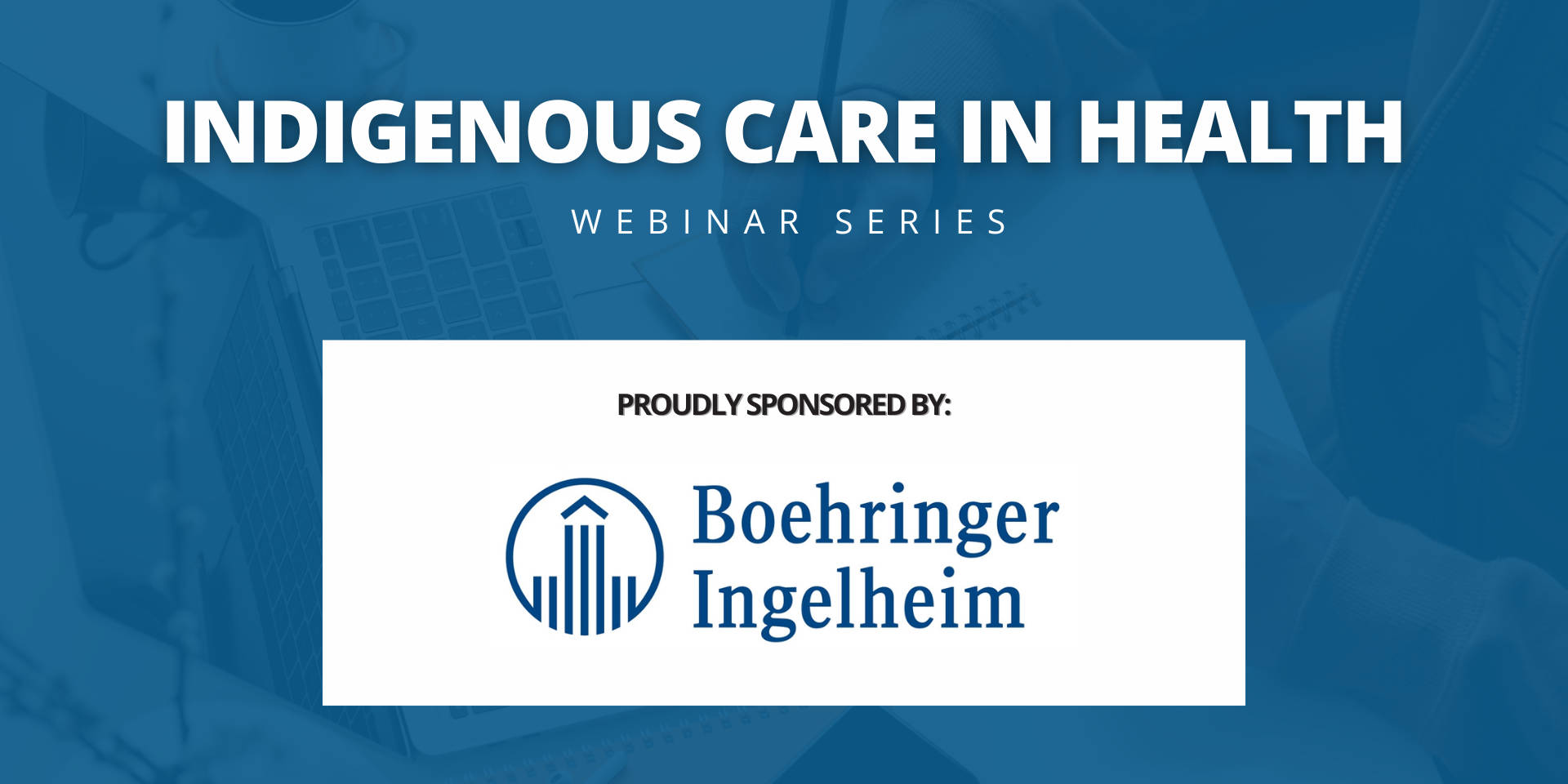 Indigenous Care in Health Webinar Series, sponsored by Boehringer Ingelheim